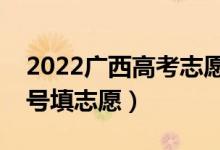 2022广西高考志愿本科提前批填报时间（几号填志愿）