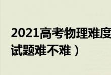 2021高考物理难度天津（2022天津高考物理试题难不难）