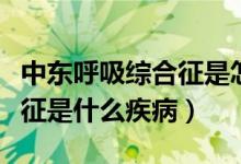 中东呼吸综合征是怎么引起的（中东呼吸综合征是什么疾病）