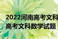 2022河南高考文科数学难度分析（2022河南高考文科数学试题）