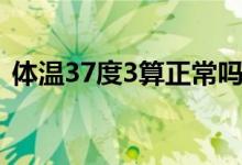 体温37度3算正常吗（体温37度3算发烧吗）