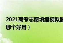 2021高考志愿填报模拟器（2022模拟高考志愿填报的软件哪个好用）