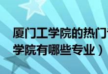 厦门工学院的热门专业是哪些（2022厦门工学院有哪些专业）