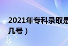 2021年专科录取是怎么录取的（具体时间是几号）