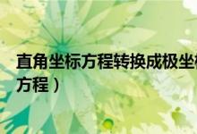 直角坐标方程转换成极坐标方程（极坐标方程化为直角坐标方程）