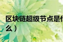 区块链超级节点是什么（区块链超级节点是什么）