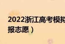 2022浙江高考模拟志愿填报时间（哪天开始报志愿）