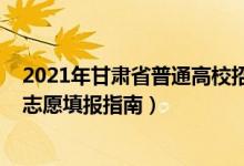 2021年甘肃省普通高校招生志愿填报指南（2022甘肃高考志愿填报指南）