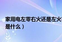 家用电左零右火还是左火右零（左零右火还是左火右零正确是什么）