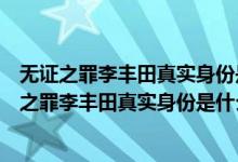 无证之罪李丰田真实身份是什么李丰田大结局怎么样（无证之罪李丰田真实身份是什么）