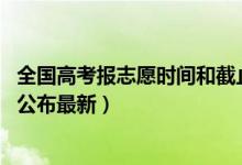 全国高考报志愿时间和截止时间（2019全国高考报志愿时间公布最新）