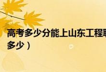 高考多少分能上山东工程职业技术大学（2021录取分数线是多少）