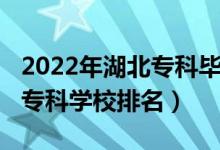 2022年湖北专科毕业人数（2022年湖北十大专科学校排名）