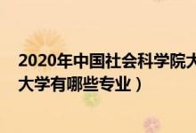 2020年中国社会科学院大学排名（2022年中国社会科学院大学有哪些专业）