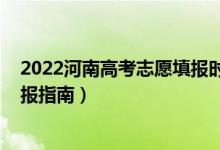 2022河南高考志愿填报时间明细表（2022河南高考志愿填报指南）