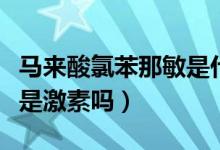 马来酸氯苯那敏是什么意思（马来酸氯苯那敏是激素吗）