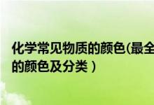 化学常见物质的颜色(最全面)高中（2022高中化学常见物质的颜色及分类）