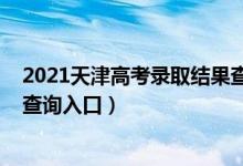 2021天津高考录取结果查询时间（2021天津高考录取结果查询入口）