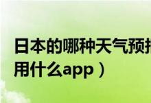 日本的哪种天气预报软件好用（日本天气预报用什么app）