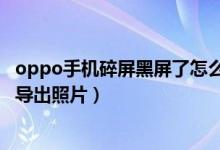 oppo手机碎屏黑屏了怎么导出数据（oppo手机摔黑屏怎么导出照片）