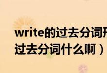 write的过去分词形式是什么意思（write的过去分词什么啊）