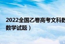 2022全国乙卷高考文科数学试卷（2022全国乙卷高考文科数学试题）