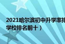 2021哈尔滨初中升学率排名一览表（2022最新哈尔滨初中学校排名前十）