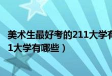 美术生最好考的211大学有哪些（2022美术生最容易考的211大学有哪些）