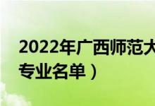 2022年广西师范大学有哪些专业（国家特色专业名单）