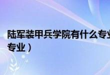 陆军装甲兵学院有什么专业（2022年陆军装甲兵学院有哪些专业）