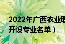 2022年广西农业职业技术大学有哪些专业（开设专业名单）