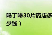 吗丁啉30片药店多少钱（吗丁啉30片药店多少钱）