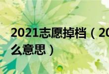 2021志愿掉档（2022高考志愿退档不补是什么意思）