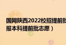 国网陕西2022校招提前批好招吗（2022陕西高考几月几号报本科提前批志愿）