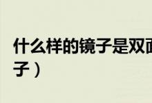 什么样的镜子是双面镜（双面镜是什么样的镜子）