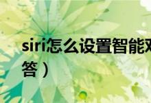 siri怎么设置智能对话（siri怎么设置指定回答）