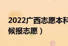 2022广西志愿本科提前批填报时间（什么时候报志愿）