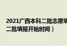 2021广西本科二批志愿填报时间（广西2022高考志愿本科二批填报开始时间）