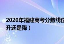 2020年福建高考分数线位次（2022福建高考录取分数线是升还是降）