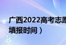 广西2022高考志愿本科二批填报几号开始（填报时间）