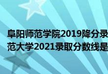 阜阳师范学院2019降分录取分数线（高考多少分能上阜阳师范大学2021录取分数线是多少）