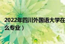 2022年四川外国语大学在四川招生计划及招生人数（都招什么专业）