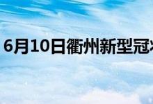 6月10日衢州新型冠状病毒肺炎疫情最新消息