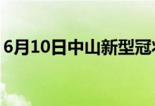 6月10日中山新型冠状病毒肺炎疫情最新消息