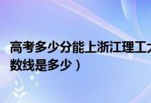 高考多少分能上浙江理工大学科技与艺术学院（2021录取分数线是多少）