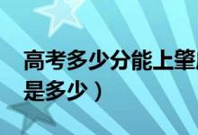 高考多少分能上肇庆学院（2021录取分数线是多少）