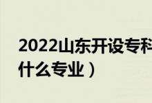 2022山东开设专科的本科大学有哪些（都有什么专业）