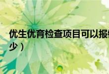 优生优育检查项目可以报销吗（优生优育检查项目是哪些多少）