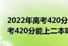 2022年高考420分能上什么大学（2022年高考420分能上二本吗）