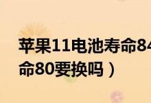 苹果11电池寿命84%要不要换（苹果电池寿命80要换吗）